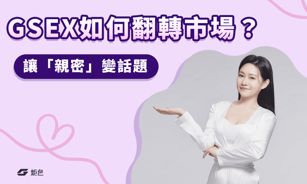 GSEX 炬色如何翻轉市場?這個台灣情趣品牌讓「親密」變話題!